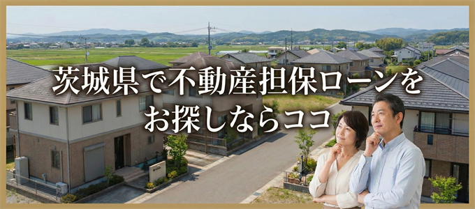 茨城県で借りれる不動産担保ローンを探しているなら
